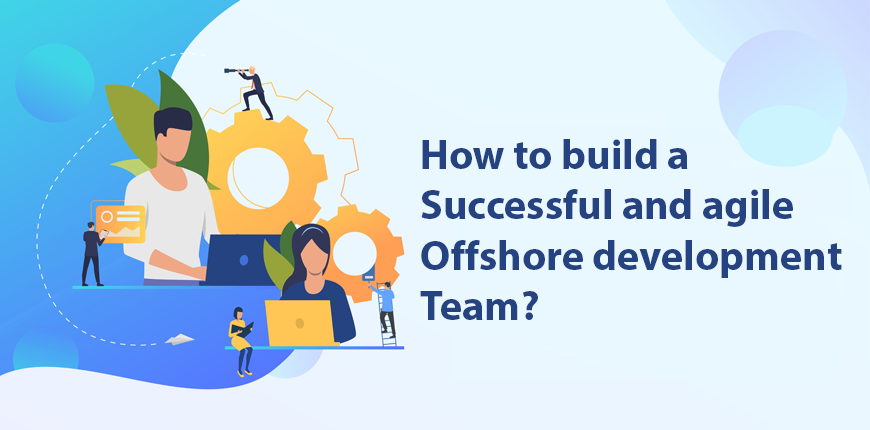 How to build a successful and agile offshore development team?
